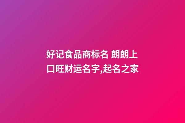好记食品商标名 朗朗上口旺财运名字,起名之家-第1张-商标起名-玄机派